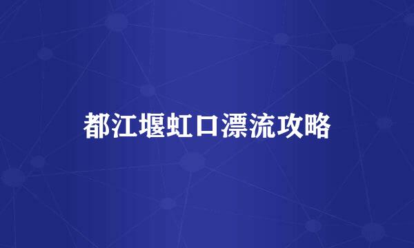 都江堰虹口漂流攻略
