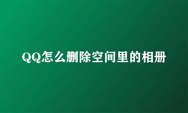 QQ怎么删除空间里的相册