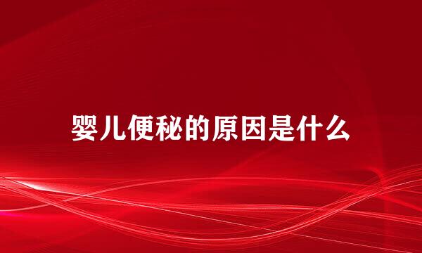 婴儿便秘的原因是什么