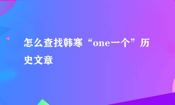 怎么查找韩寒“one一个”历史文章
