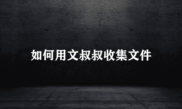 如何用文叔叔收集文件