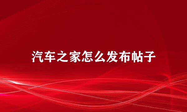 汽车之家怎么发布帖子