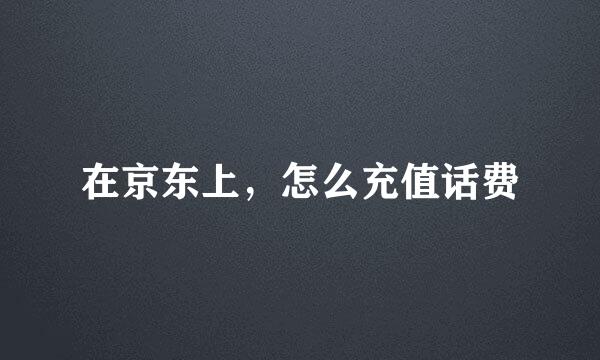 在京东上，怎么充值话费