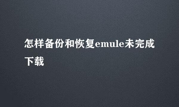 怎样备份和恢复emule未完成下载