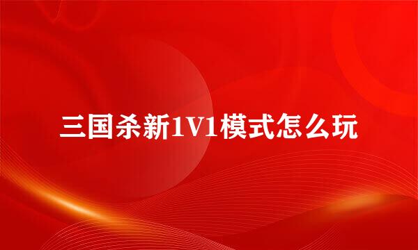 三国杀新1V1模式怎么玩