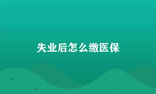 失业后怎么缴医保