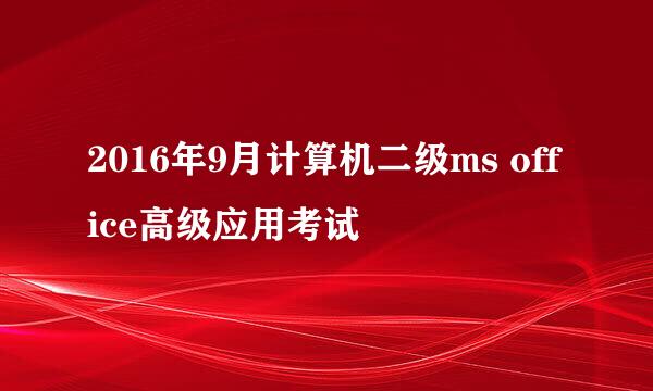2016年9月计算机二级ms office高级应用考试