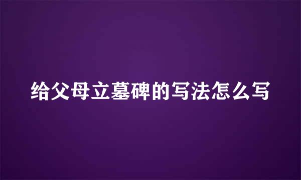 给父母立墓碑的写法怎么写