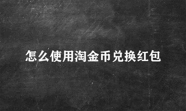 怎么使用淘金币兑换红包