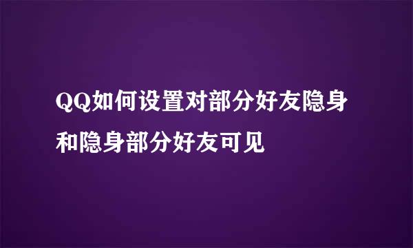 QQ如何设置对部分好友隐身和隐身部分好友可见