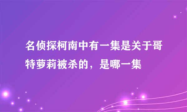 名侦探柯南中有一集是关于哥特萝莉被杀的，是哪一集