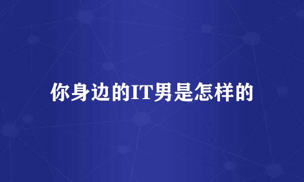 你身边的IT男是怎样的
