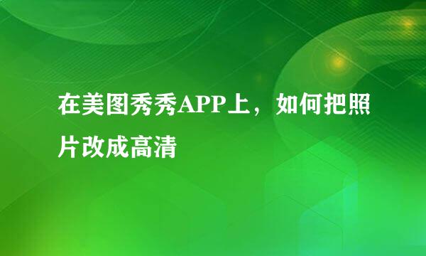 在美图秀秀APP上，如何把照片改成高清
