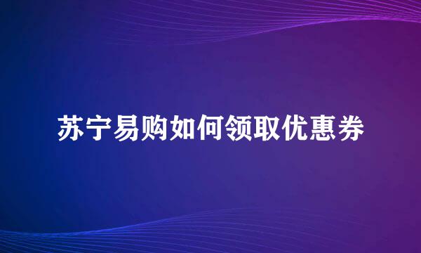 苏宁易购如何领取优惠券