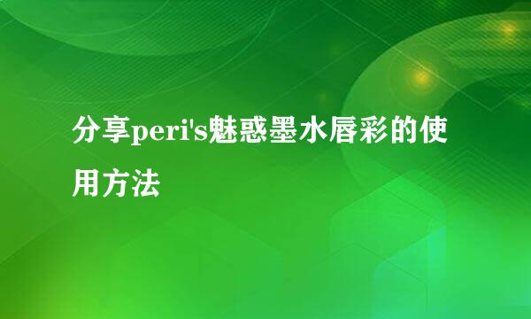 分享peri's魅惑墨水唇彩的使用方法