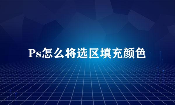 Ps怎么将选区填充颜色
