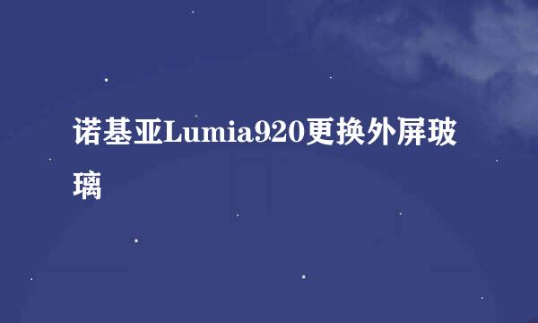 诺基亚Lumia920更换外屏玻璃