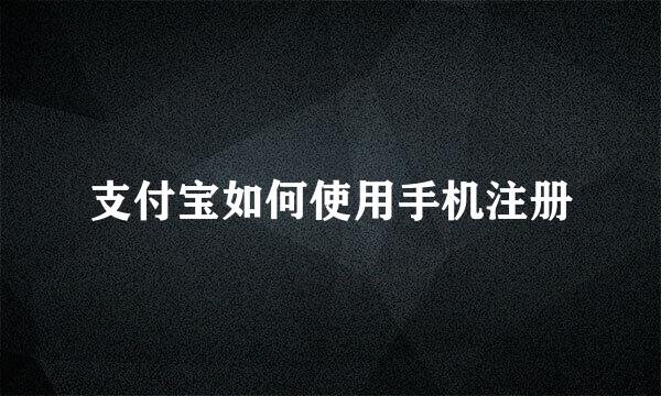 支付宝如何使用手机注册