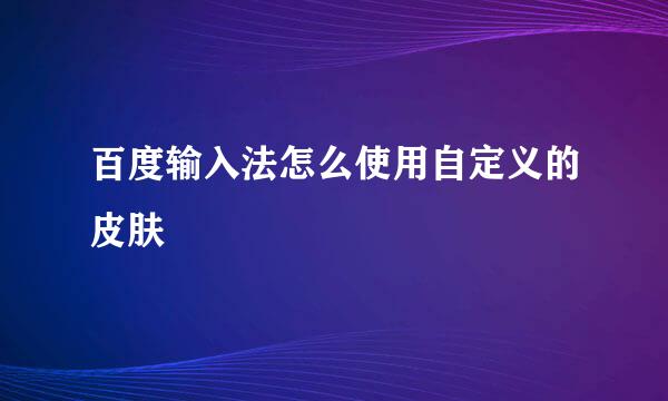 百度输入法怎么使用自定义的皮肤