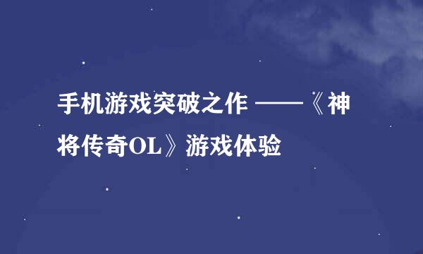 手机游戏突破之作 ——《神将传奇OL》游戏体验