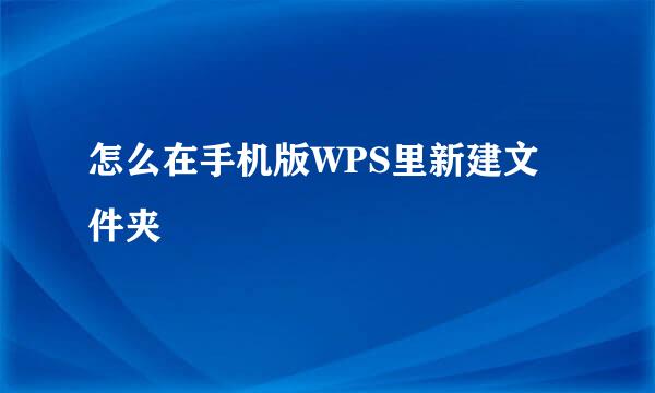 怎么在手机版WPS里新建文件夹