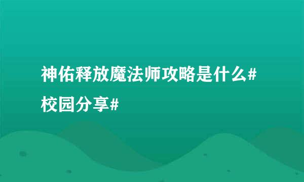 神佑释放魔法师攻略是什么#校园分享#