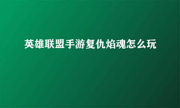 英雄联盟手游复仇焰魂怎么玩