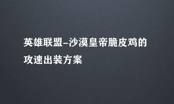 英雄联盟-沙漠皇帝脆皮鸡的攻速出装方案