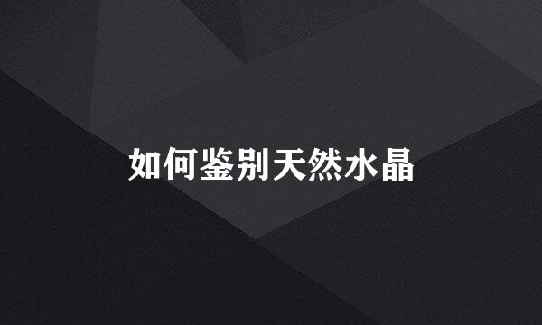 如何鉴别天然水晶