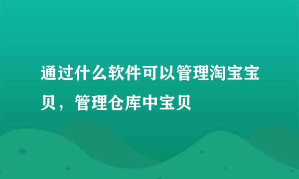 通过什么软件可以管理淘宝宝贝，管理仓库中宝贝