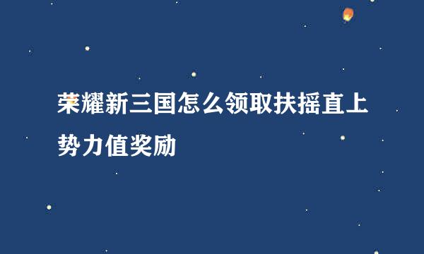 荣耀新三国怎么领取扶摇直上势力值奖励