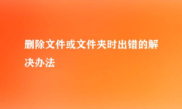 删除文件或文件夹时出错的解决办法