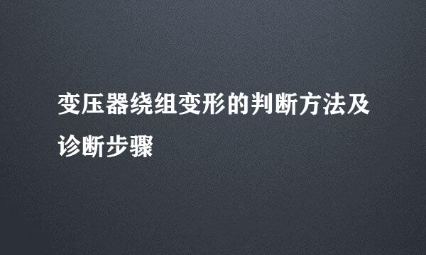 变压器绕组变形的判断方法及诊断步骤