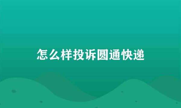 怎么样投诉圆通快递
