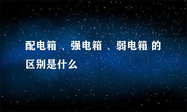 配电箱 、强电箱 、弱电箱 的区别是什么