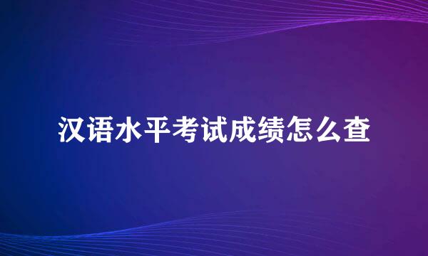 汉语水平考试成绩怎么查