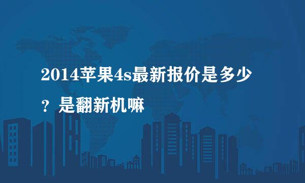 2014苹果4s最新报价是多少？是翻新机嘛