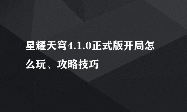 星耀天穹4.1.0正式版开局怎么玩、攻略技巧