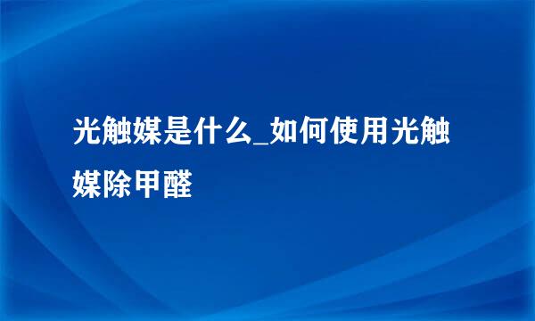 光触媒是什么_如何使用光触媒除甲醛