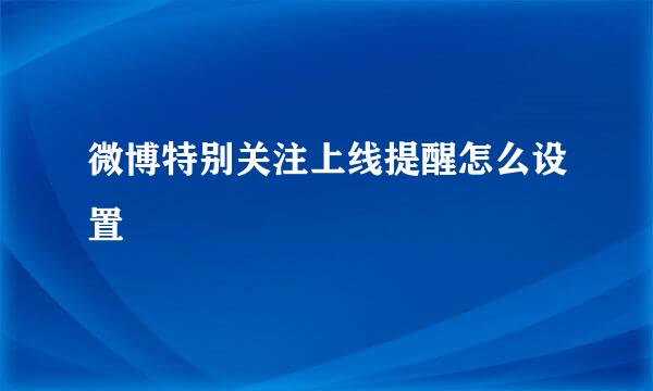 微博特别关注上线提醒怎么设置