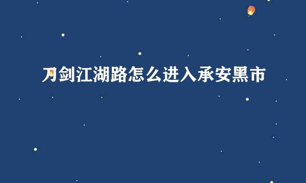 刀剑江湖路怎么进入承安黑市