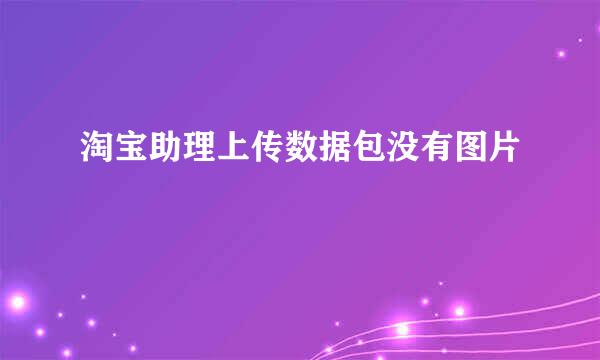 淘宝助理上传数据包没有图片