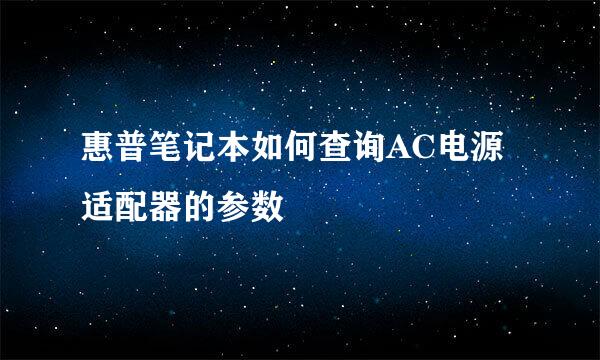 惠普笔记本如何查询AC电源适配器的参数