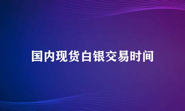 国内现货白银交易时间