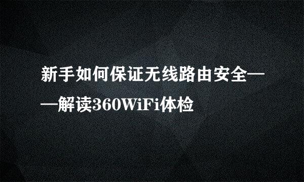 新手如何保证无线路由安全——解读360WiFi体检