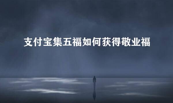 支付宝集五福如何获得敬业福