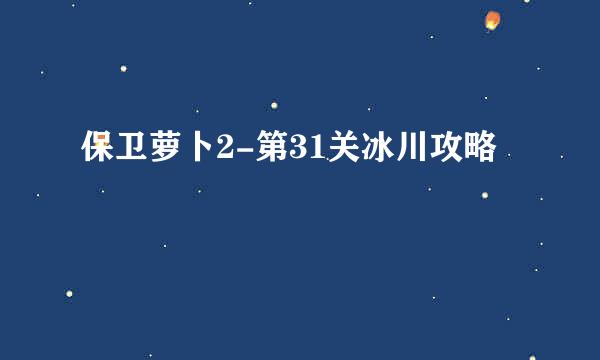 保卫萝卜2-第31关冰川攻略