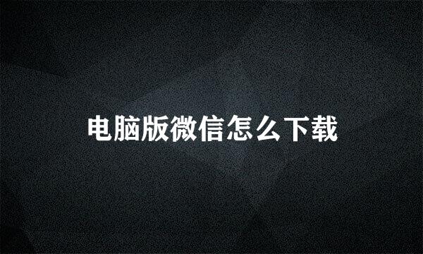电脑版微信怎么下载