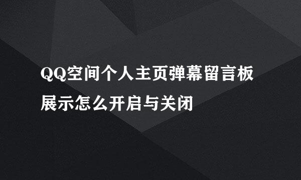 QQ空间个人主页弹幕留言板展示怎么开启与关闭