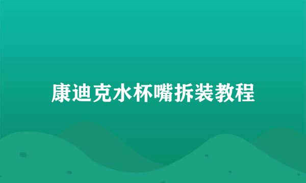 康迪克水杯嘴拆装教程
